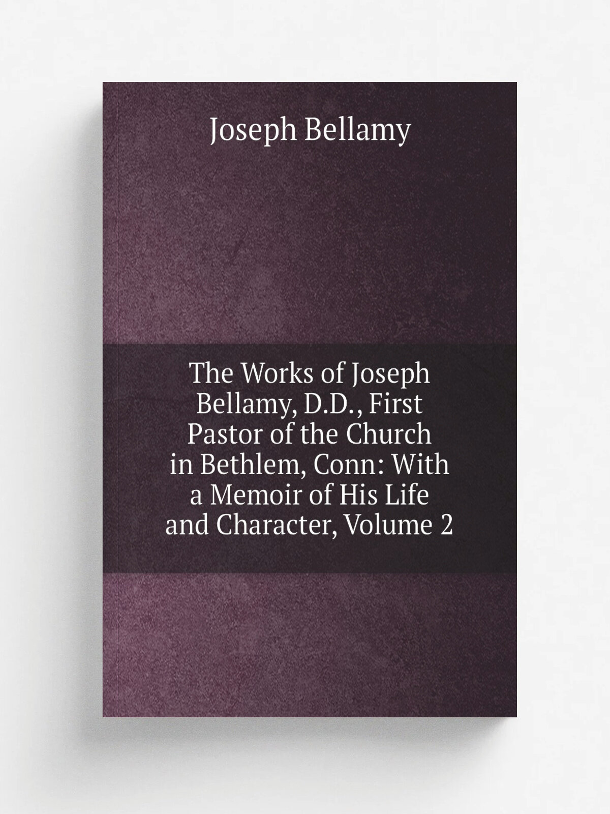 The Works of Joseph Bellamy, D.D, First Pastor of the Church in Bethlem, Conn: With a Memoir of His Life and Character, Volume 2 | Joseph Bellamy | …