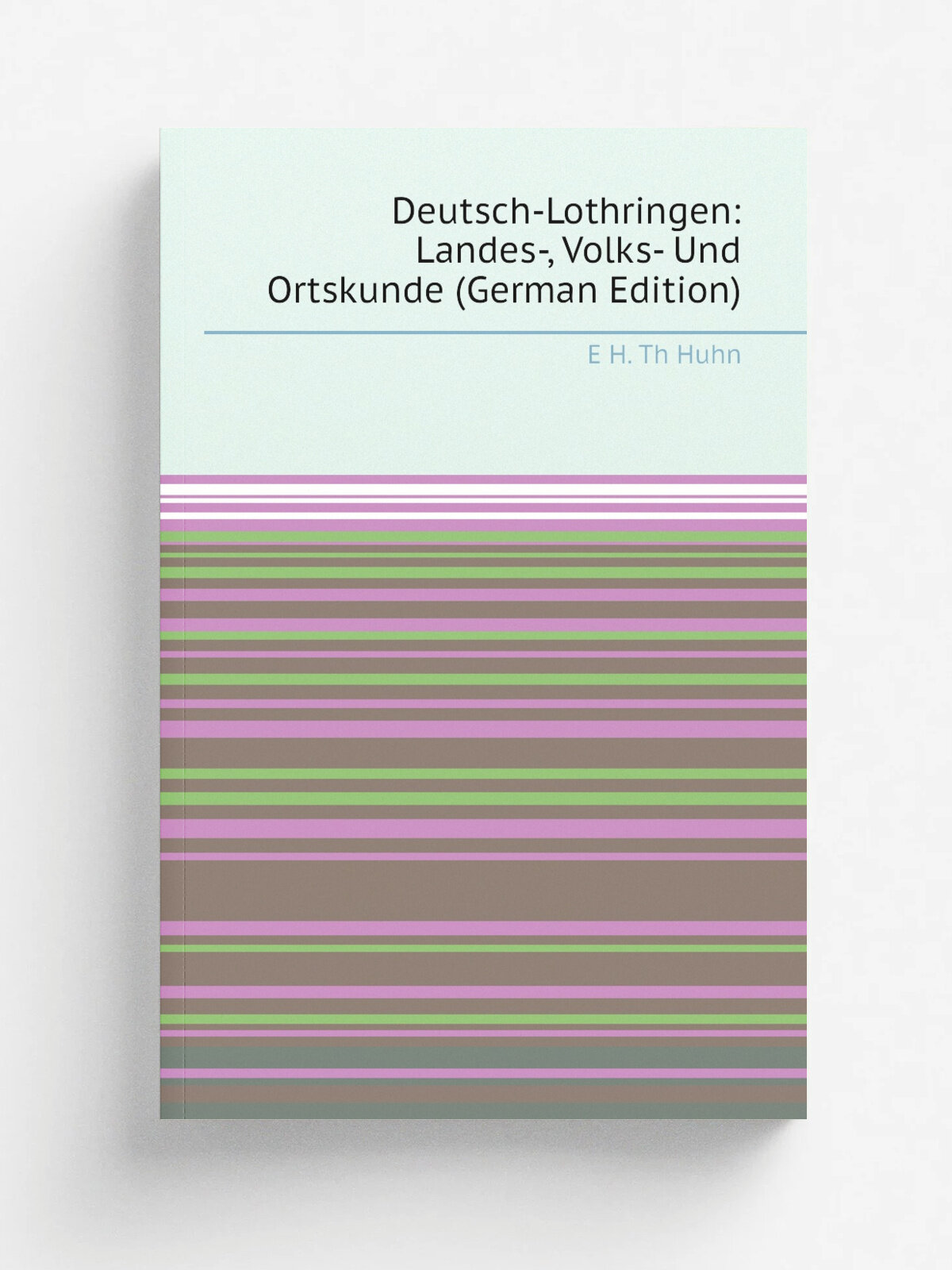 Deutsch-Lothringen: Landes-, Volks- Und Ortskunde (German Edition) | E H. Th Huhn | Репринт