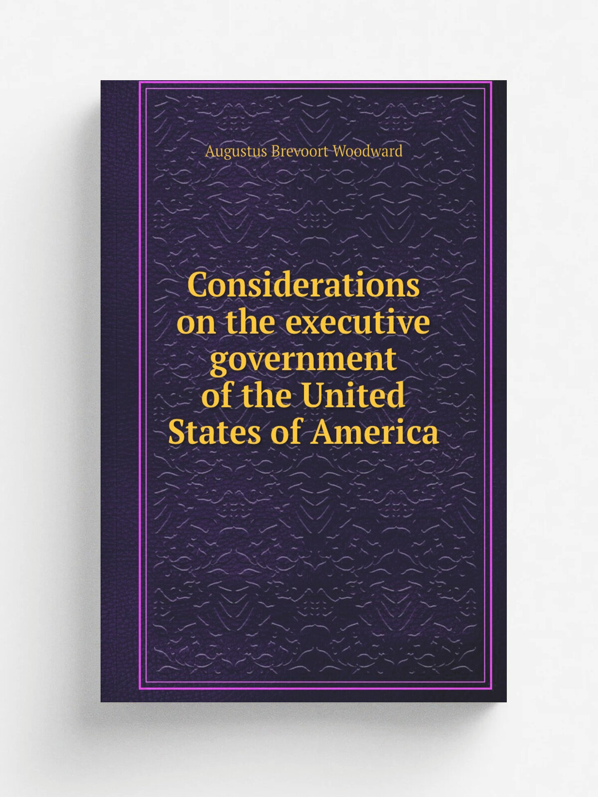 Considerations on the executive government of the United States of America | Augustus Brevoort Woodward | 1809 | Flatbush, .N.Y. : Printed and publi…