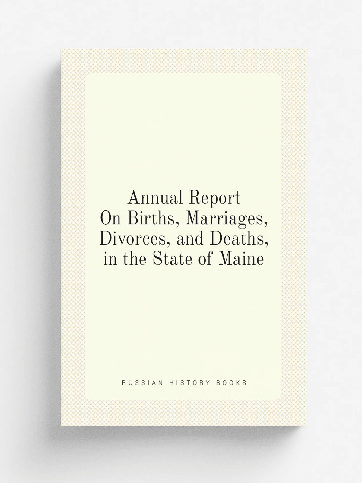 Annual Report On Births, Marriages, Divorces, and Deaths, in the State of Maine