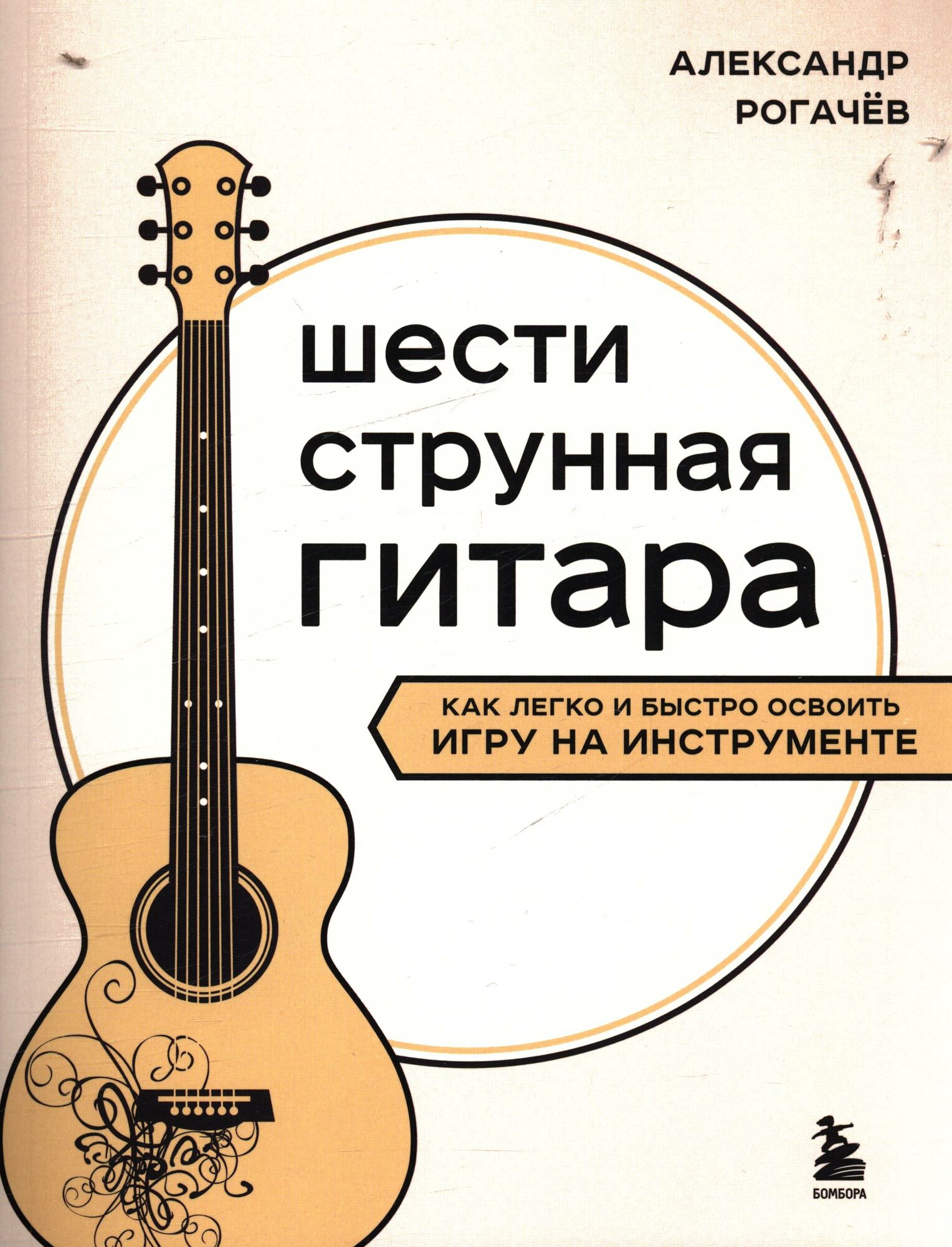 Рогачев Александр Владимирович: Шестиструнная гитара: как легко и быстро освоить игру на инструменте Эксмо 2024