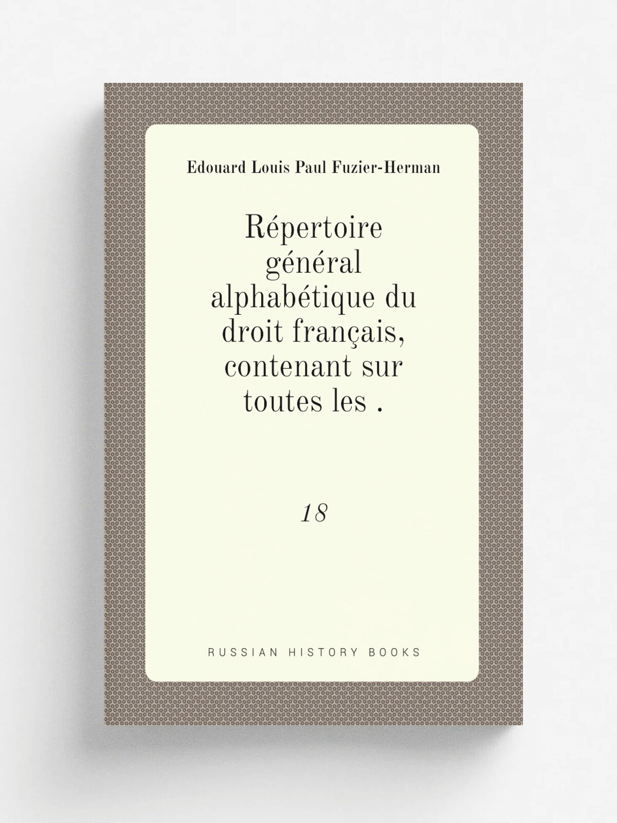R.pertoire g.n.ral alphab.tique du droit fran.ais, contenant sur toutes les . 18 | . douard Louis Paul Fuzier-Herman | 1899 | Libraire de la Soci.t.d…