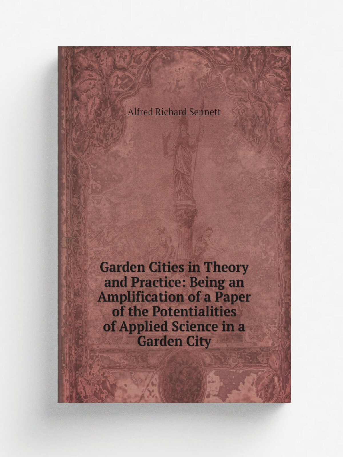 Garden Cities in Theory and Practice: Being an Amplification of a Paper of the Potentialities of Applied Science in a Garden City