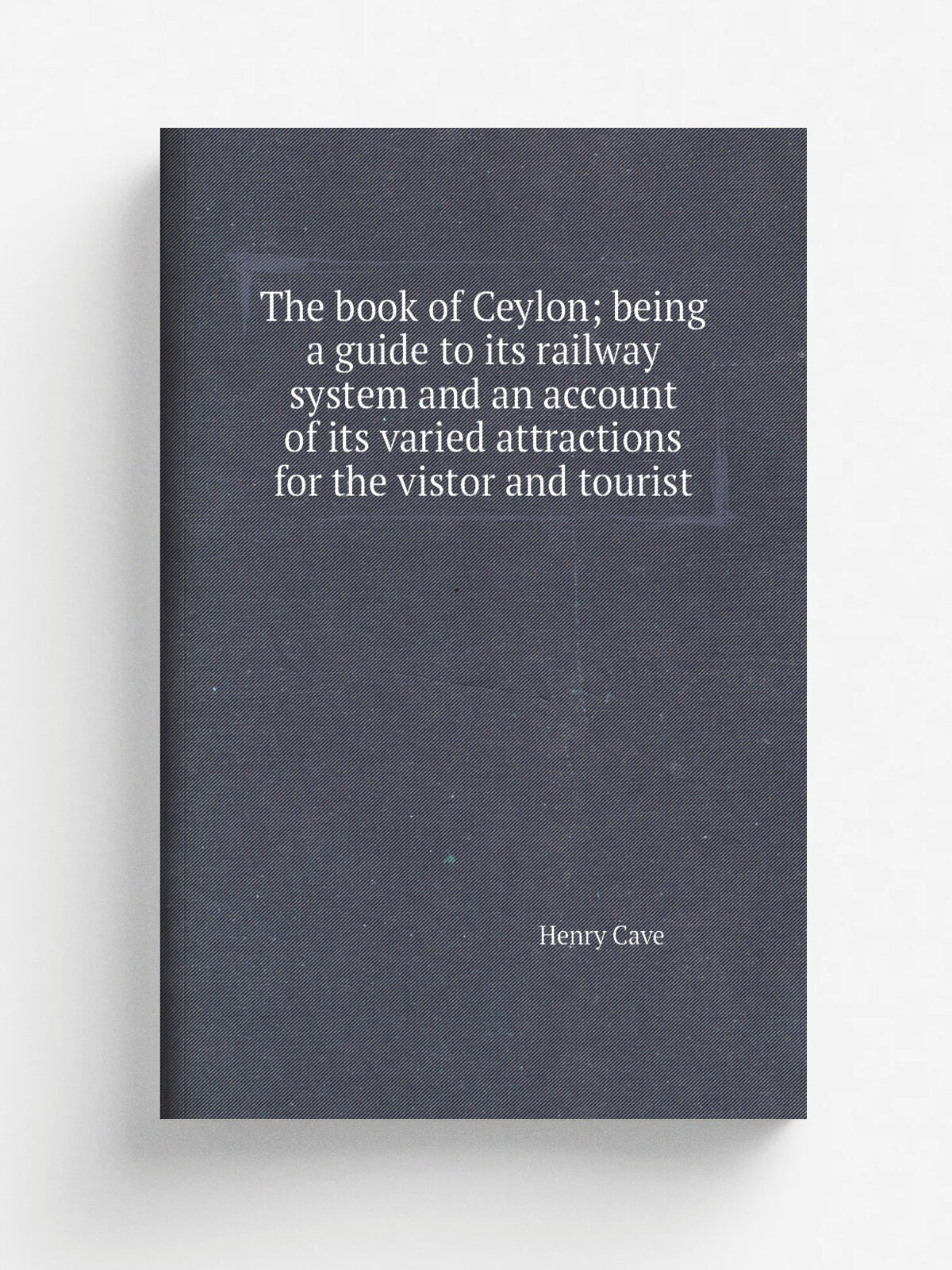 The book of Ceylon; being a guide to its railway system and an account of its varied attractions for the vistor and tourist | Henry Cave | 1908 | Lon…