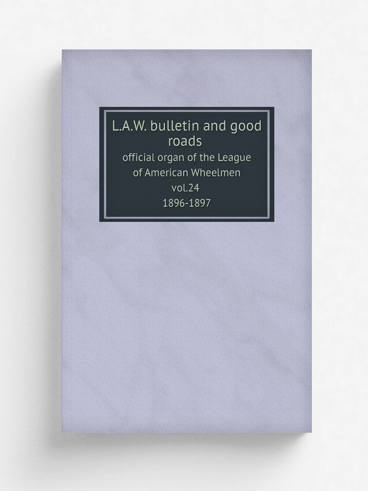 L.A.W. bulletin and good roads: official organ of the League of American Wheelmen. v.24 1896-97