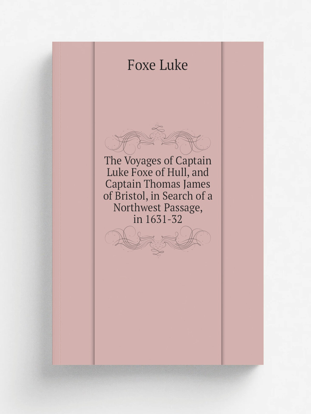 The Voyages of Captain Luke Foxe of Hull, and Captain Thomas James of Bristol, in Search of a Northwest Passage, in 1631-32 | Foxe Luke | Репринт