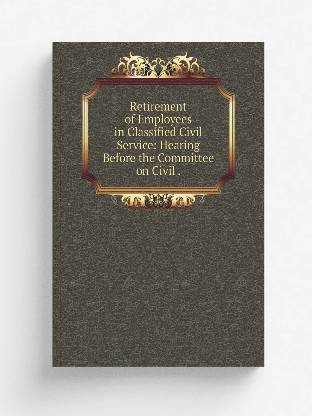 Retirement of Employees in Classified Civil Service: Hearing Before the Committee on Civil .