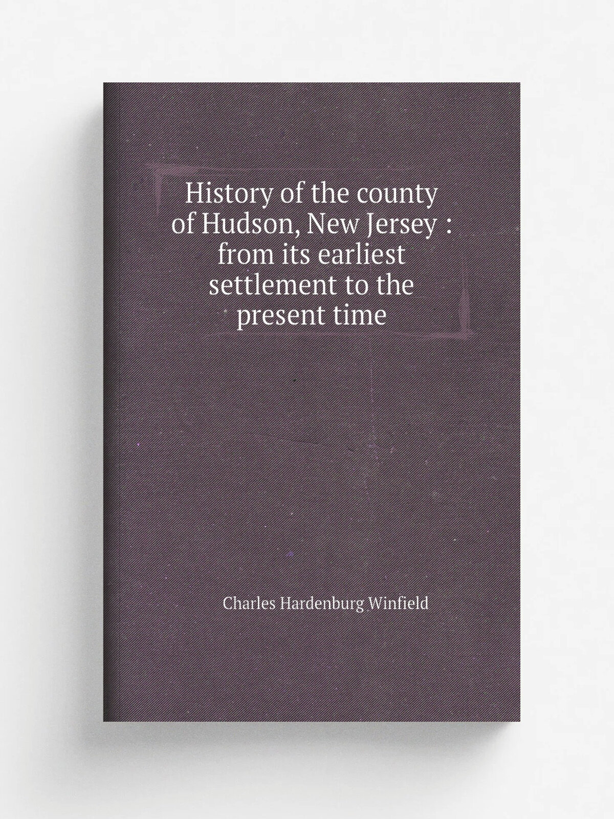 History of the county of Hudson, New Jersey : from its earliest settlement to the present time