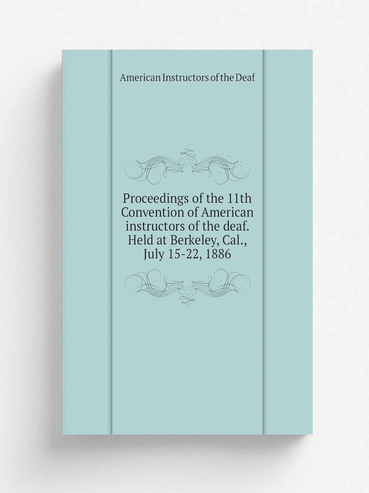 Proceedings of the 11th Convention of American instructors of the deaf. Held at Berkeley, Cal, July 15-22, 1886 | American Instructors of the Deaf |…