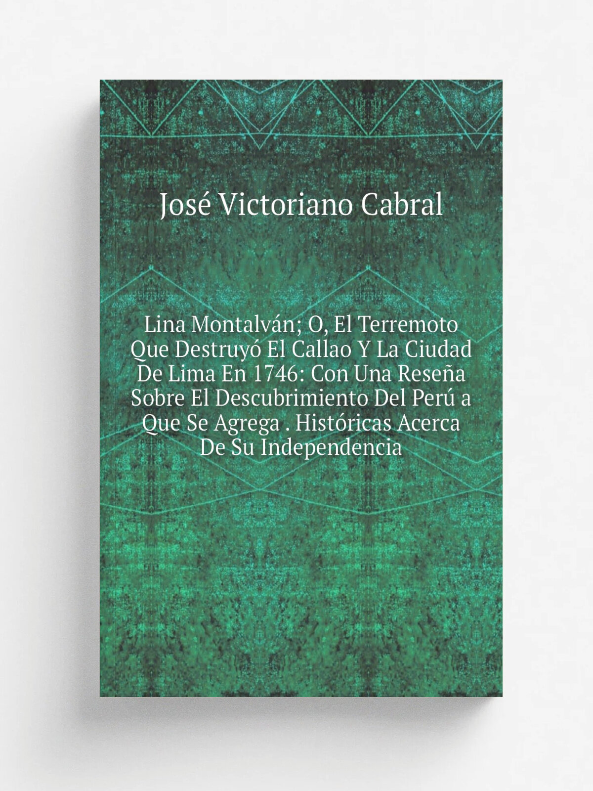 Lina Montalv.n; O, El Terremoto Que Destruy. El Callao Y La Ciudad De Lima En 1746: Con Una Rese.a Sobre El Descubrimiento Del Per. a Que Se Agrega …