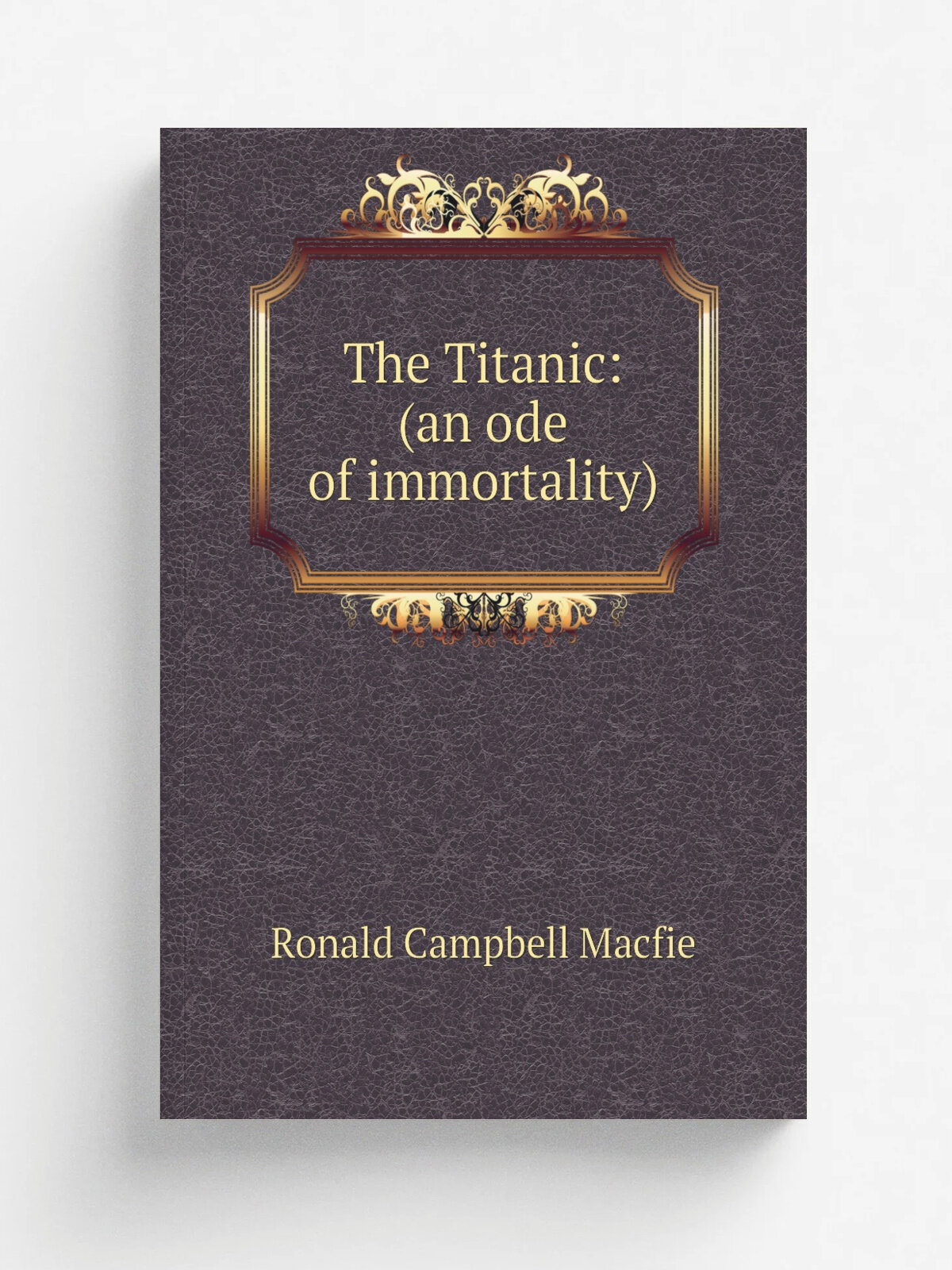 The Titanic: (an ode of immortality) | Ronald Campbell Macfie | Репринт