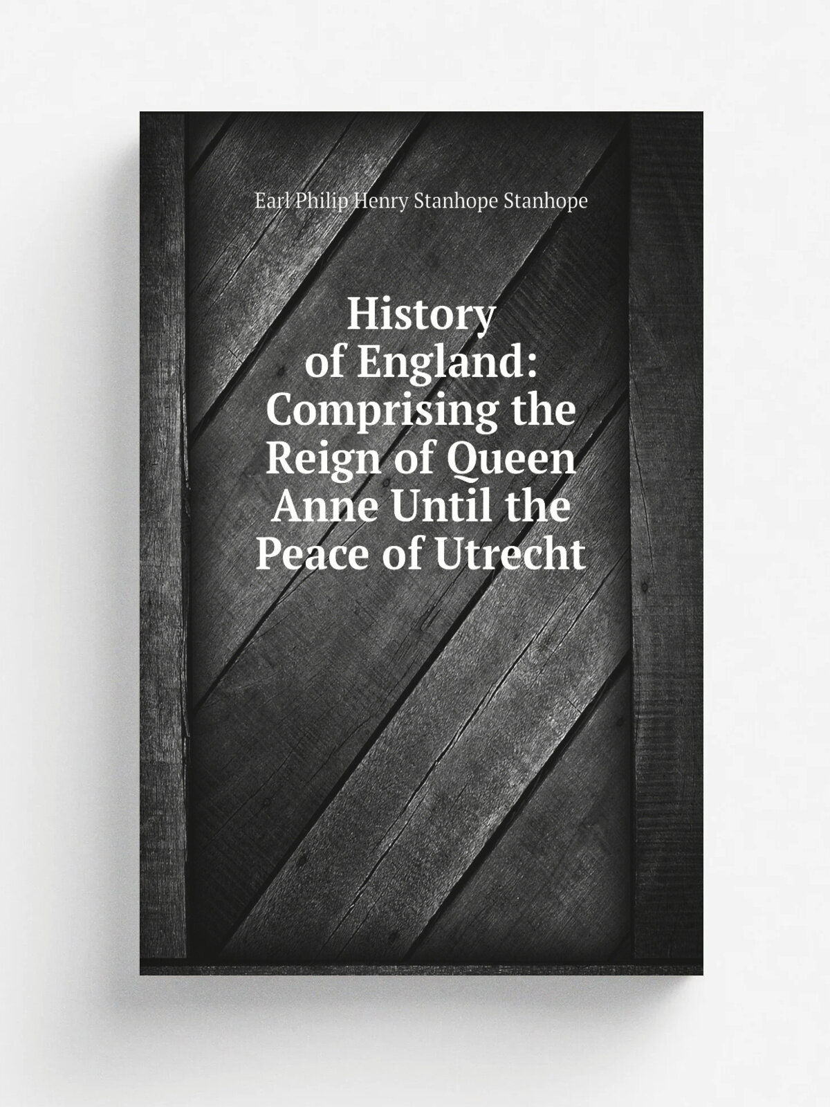 History of England: Comprising the Reign of Queen Anne Until the Peace of Utrecht