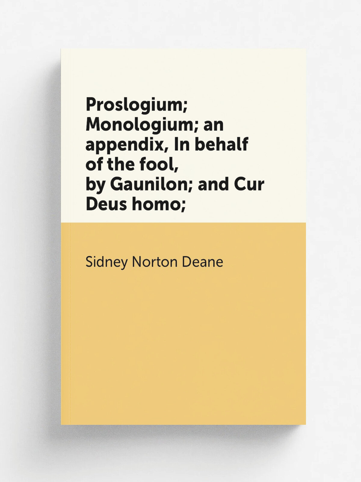 "Proslogium; Monologium; an appendix, In behalf of the fool, by Gaunilon; and Cur Deus homo;" | Sidney Norton Deane | Репринт