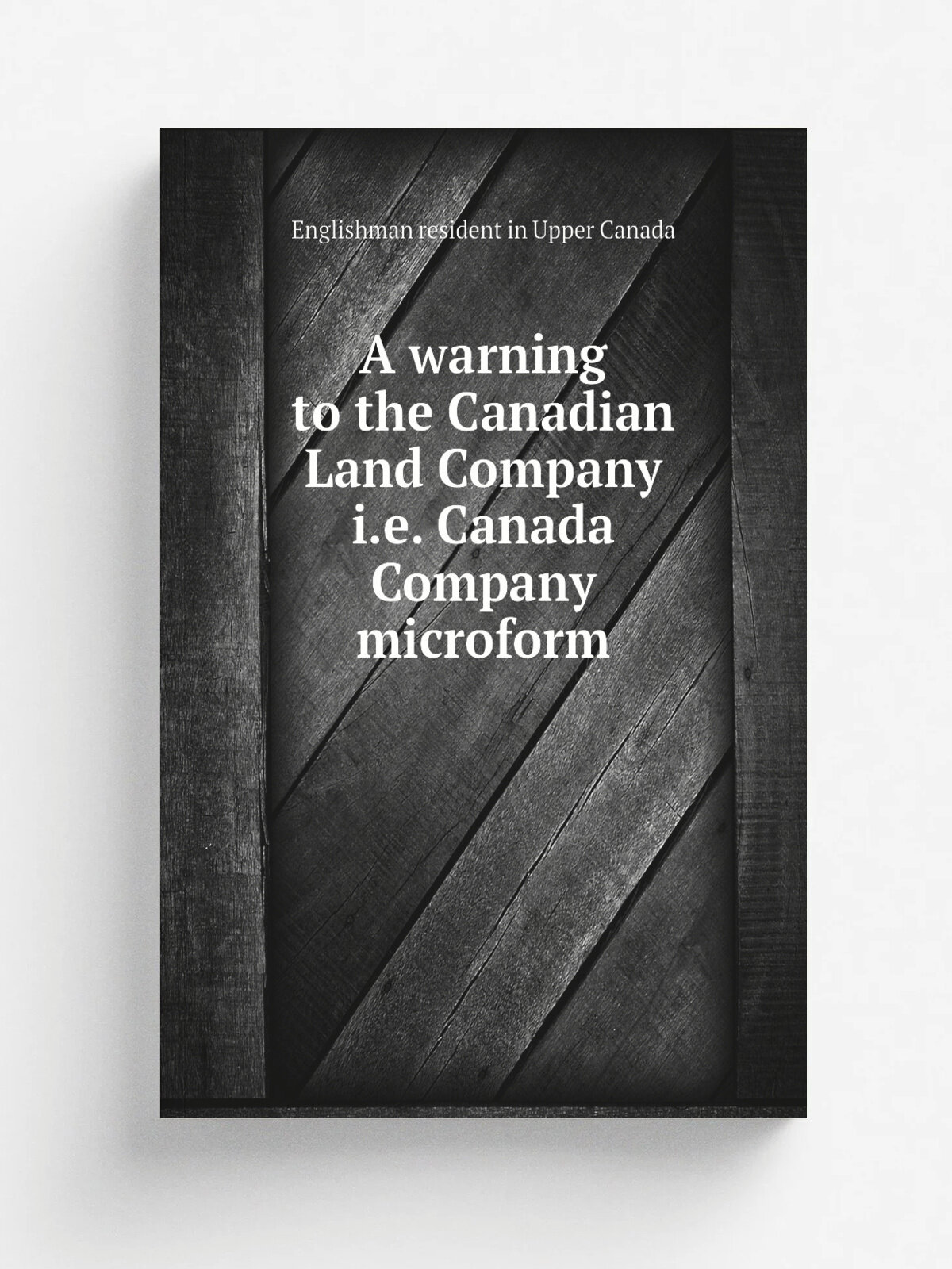 A warning to the Canadian Land Company i.e. Canada Company microform | Englishman resident in Upper Canada | 1824 | . Kingston, Ont? : s.n. | Репринт