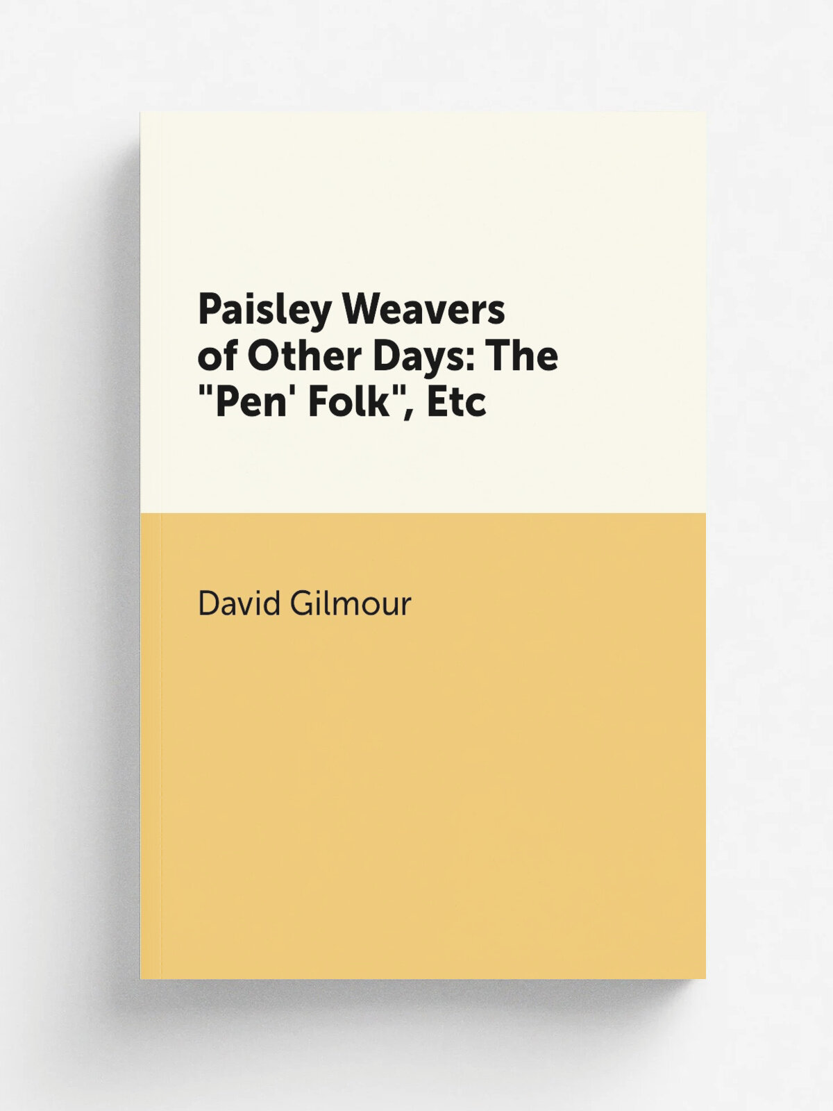 Paisley Weavers of Other Days: The "Pen' Folk", Etc | David Gilmour | 1876 | A. Gardner | Репринт
