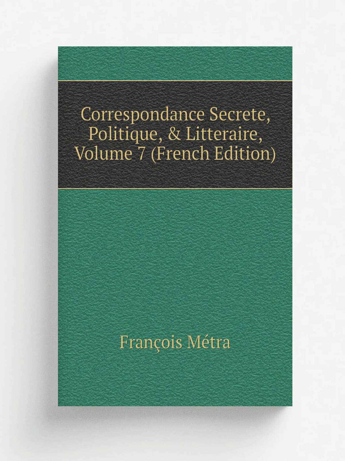 Correspondance Secrete, Politique, & Litteraire, Volume 7 (French Edition) | Fran.ois M.tra | Репринт