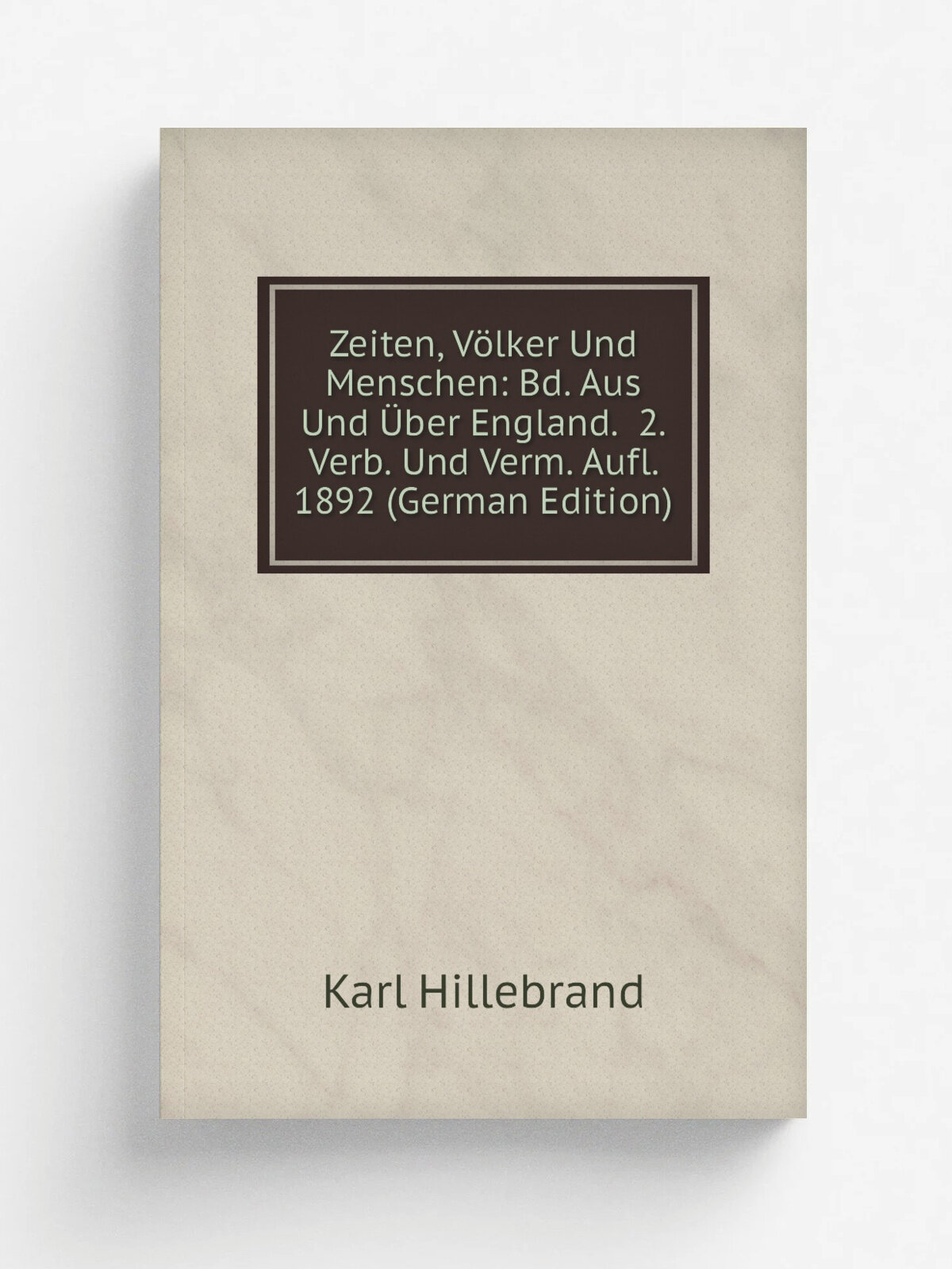 Zeiten, V.lker Und Menschen: Bd. Aus Und . ber England. 2. Verb. Und Verm. Aufl. 1892 (German Edition) | Karl Hillebrand | Репринт