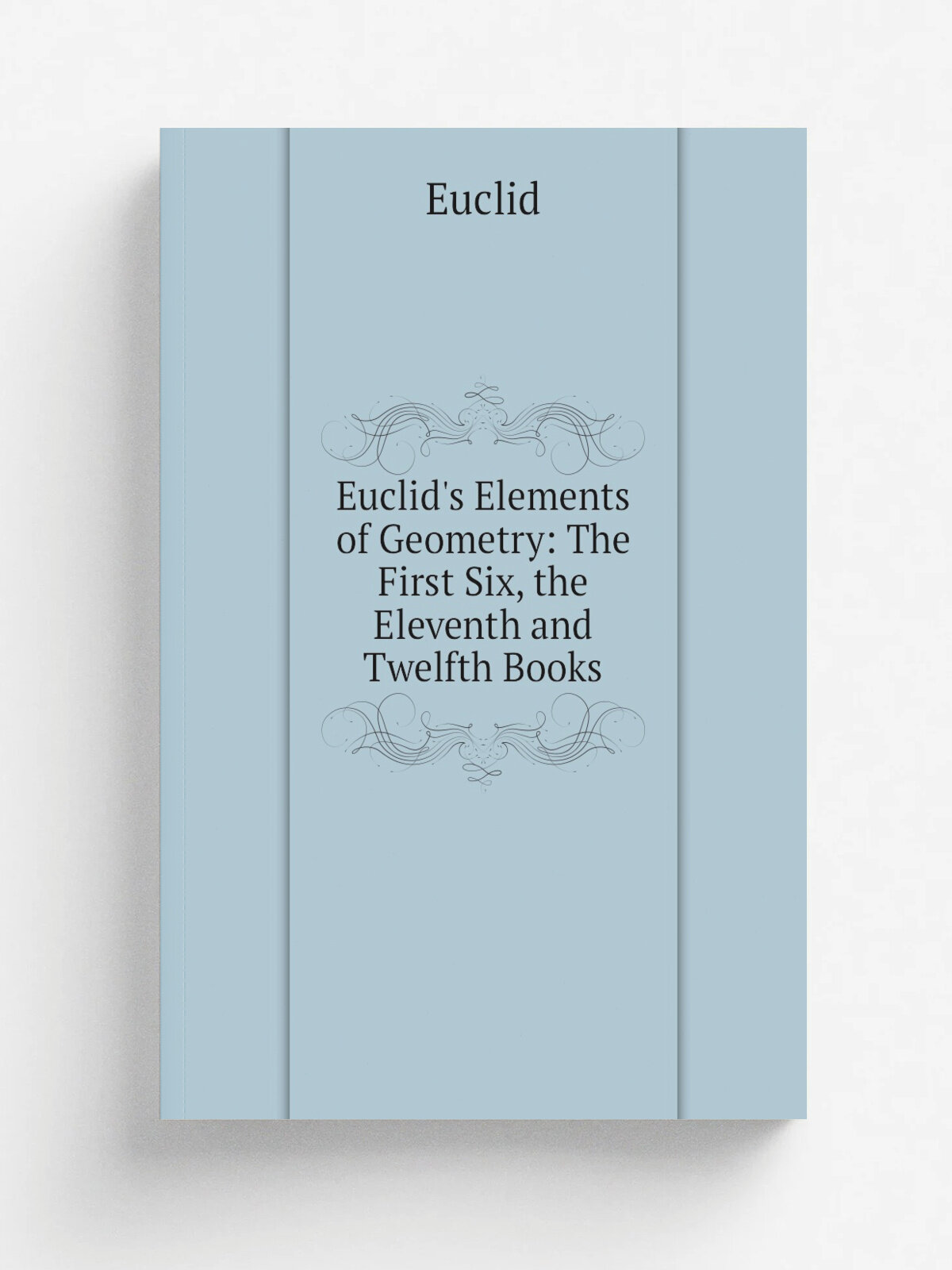 Euclid's Elements of Geometry: The First Six, the Eleventh and Twelfth Books | Euclid | Репринт