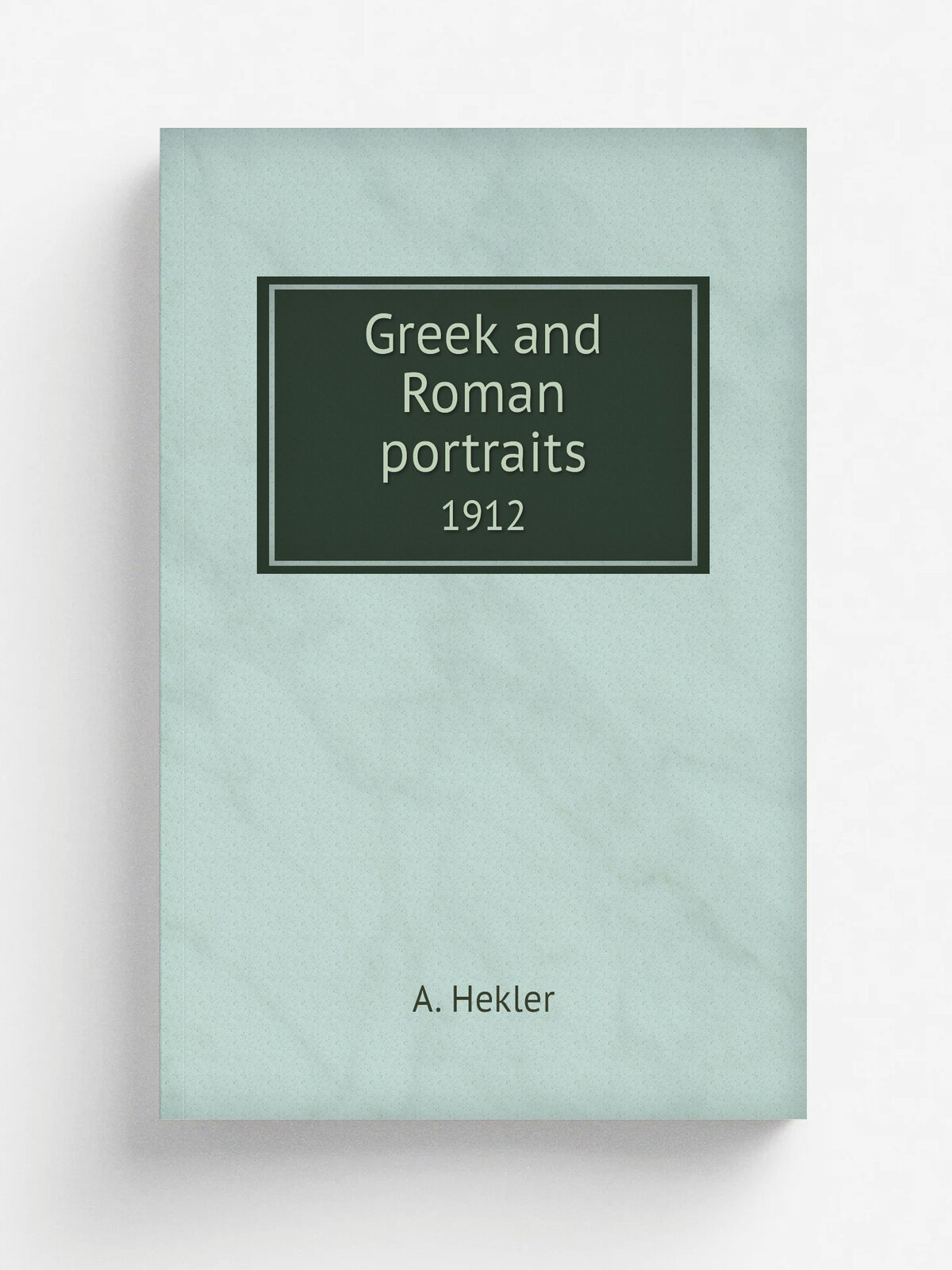 Greek and Roman portraits. 1912 | A. Hekler | 1912 | London, W. Heinemann | Репринт