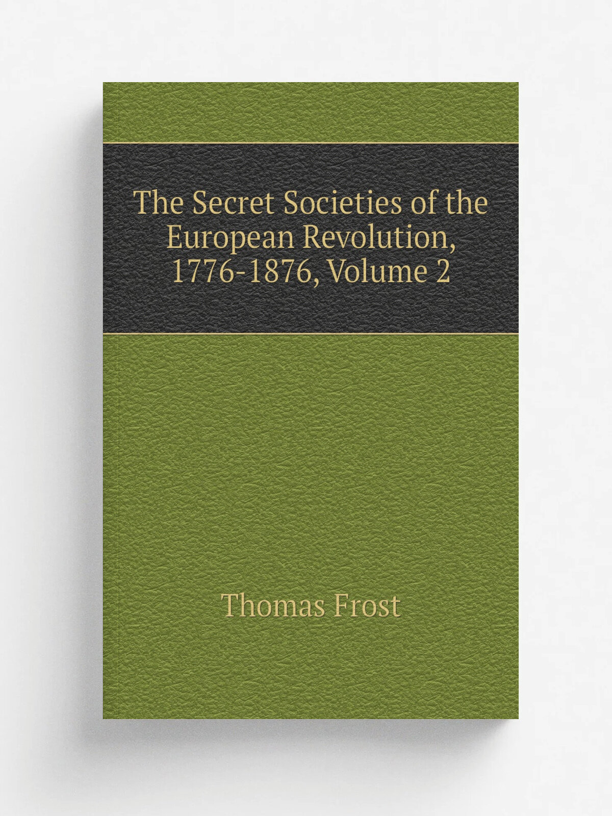 The Secret Societies of the European Revolution, 1776-1876, Volume 2 | Thomas Frost | Репринт