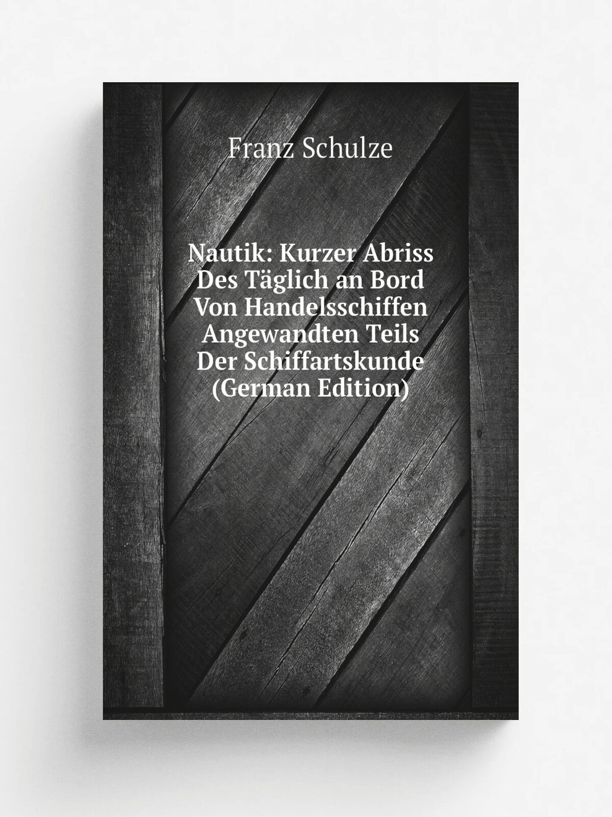 Nautik: Kurzer Abriss Des T.glich an Bord Von Handelsschiffen Angewandten Teils Der Schiffartskunde (German Edition) | Franz Schulze | Репринт