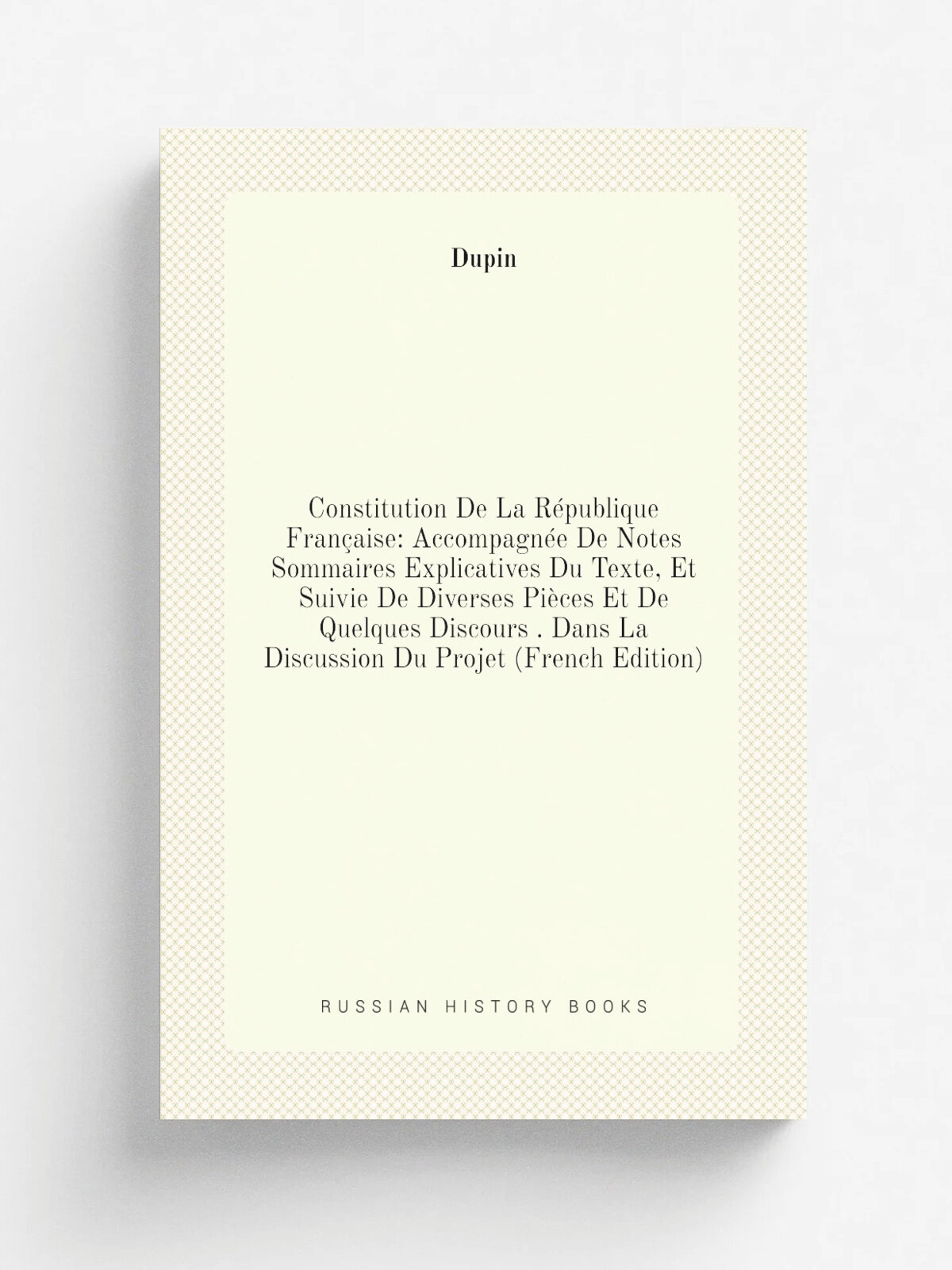 Constitution De La R.publique Fran.aise: Accompagn.e De Notes Sommaires Explicatives Du Texte, Et Suivie De Diverses Pi.ces Et De Quelques Discours …