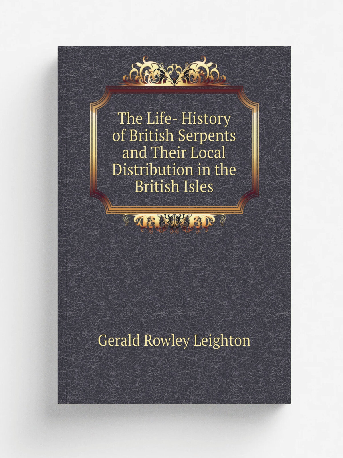 The Life- History of British Serpents and Their Local Distribution in the British Isles