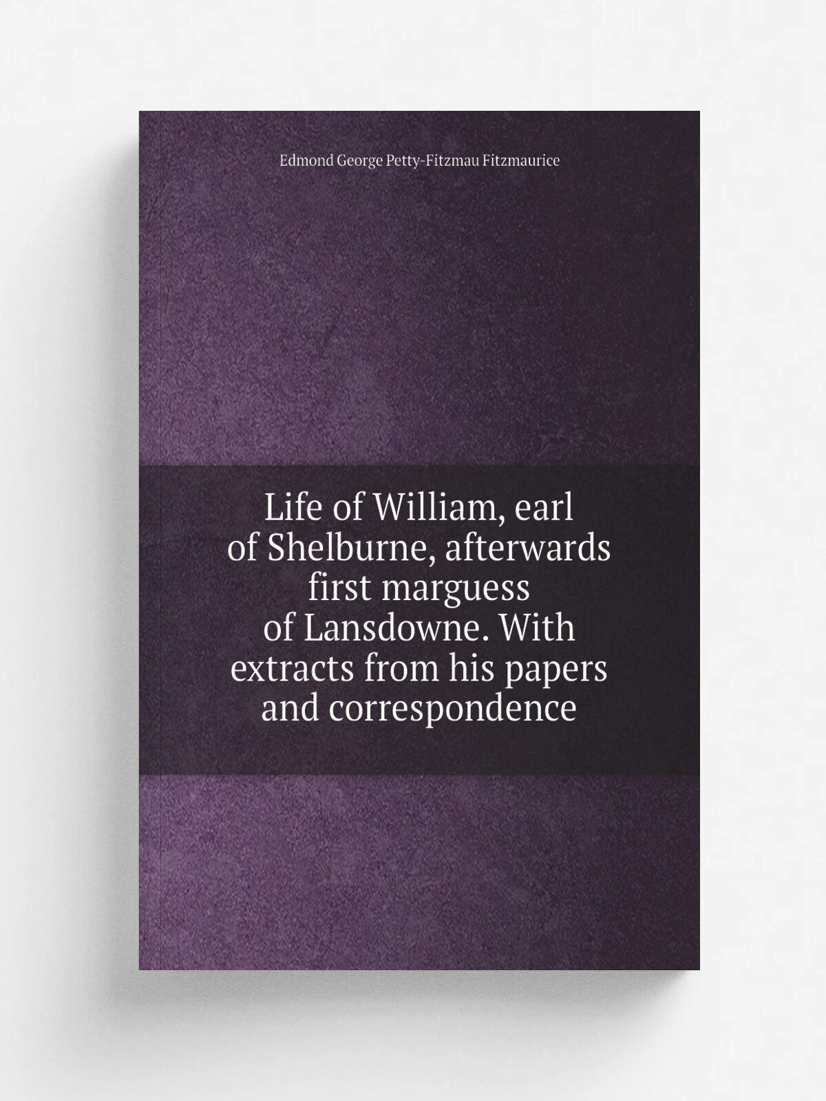Life of William, earl of Shelburne, afterwards first marguess of Lansdowne. With extracts from his papers and correspondence | Edmond George Petty-Fi…
