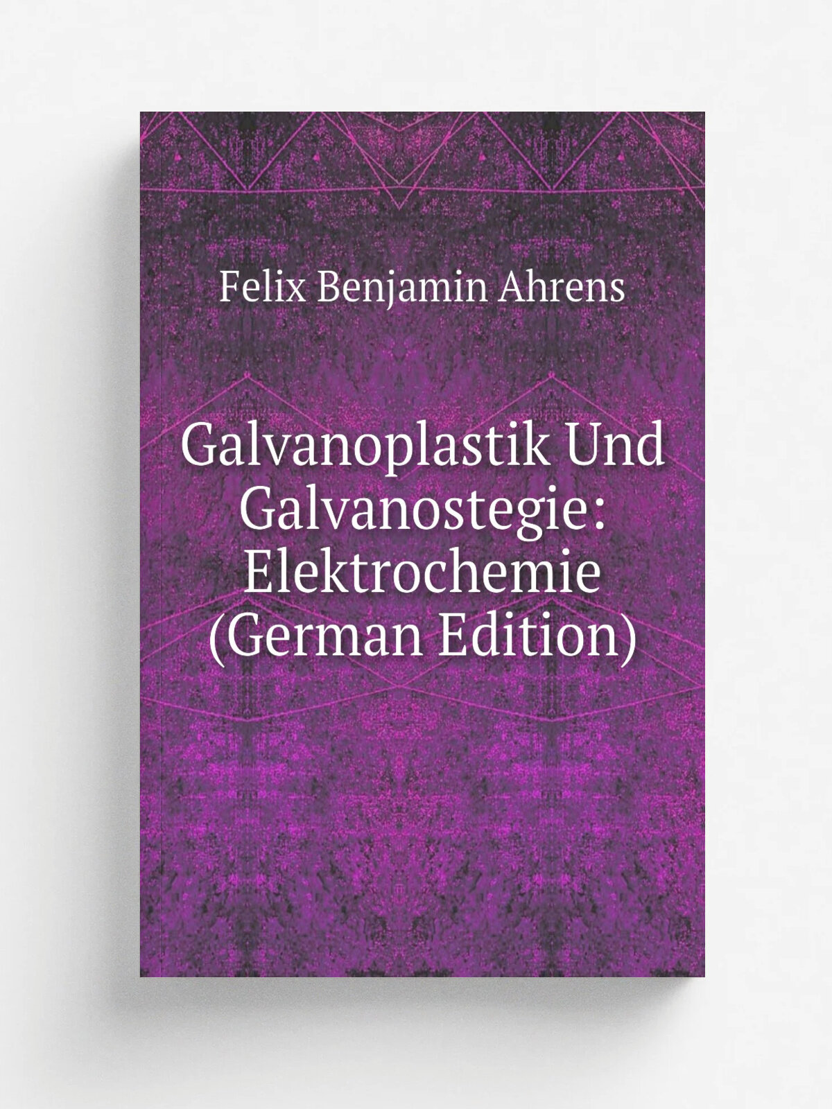Galvanoplastik Und Galvanostegie: Elektrochemie (German Edition) | Felix Benjamin Ahrens | Репринт