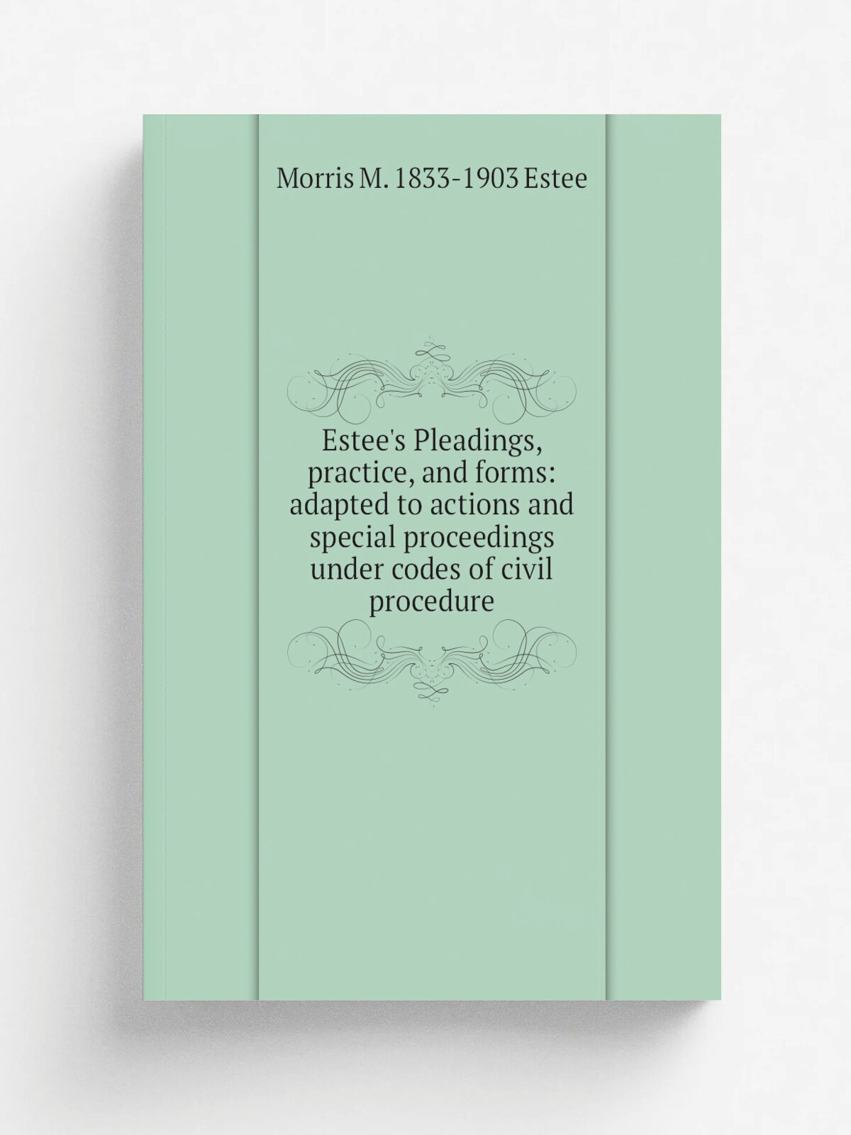 Estee's Pleadings, practice, and forms: adapted to actions and special proceedings under codes of civil procedure | Morris M. 1833-1903 Estee | Репри…