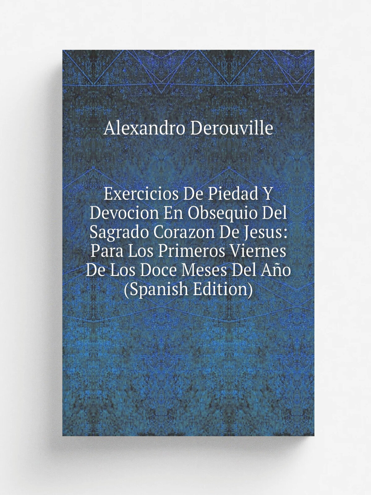 Exercicios De Piedad Y Devocion En Obsequio Del Sagrado Corazon De Jesus: Para Los Primeros Viernes De Los Doce Meses Del A.o (Spanish Edition) | Ale…