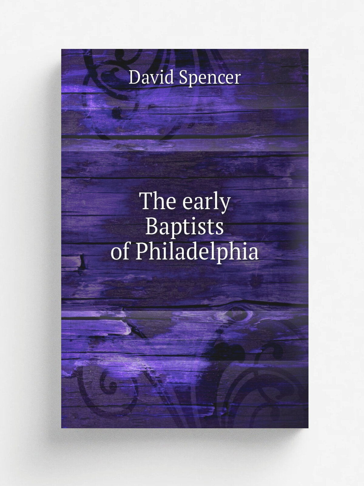 The early Baptists of Philadelphia | David Spencer | 1877 | Philadelphia : W. Syckelmoore | Репринт
