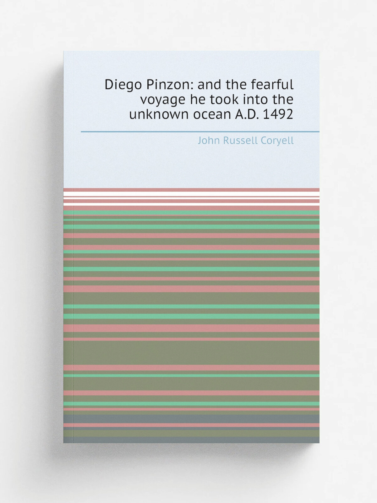 Diego Pinzon: and the fearful voyage he took into the unknown ocean A.D. 1492 | John Russell Coryell | Репринт