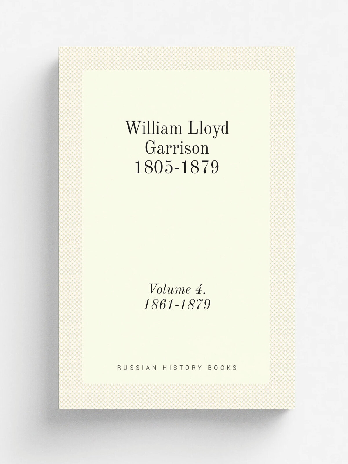 William Lloyd Garrison 1805-1879. Volume 4. 1861-1879 | 1889 | New-York, Century Co. | Репринт