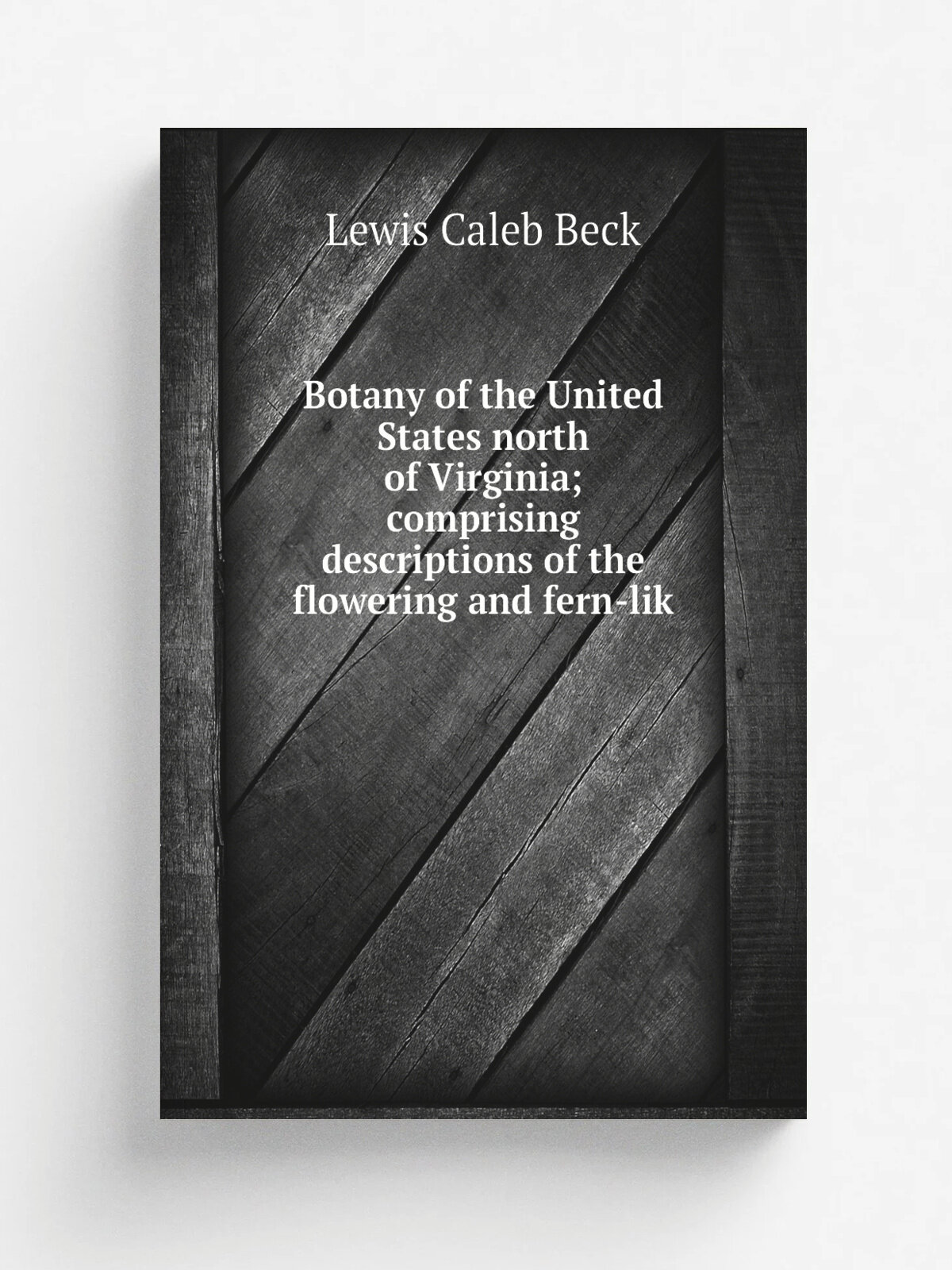 Botany of the United States north of Virginia; comprising descriptions of the flowering and fern-lik | Lewis Caleb Beck | Репринт