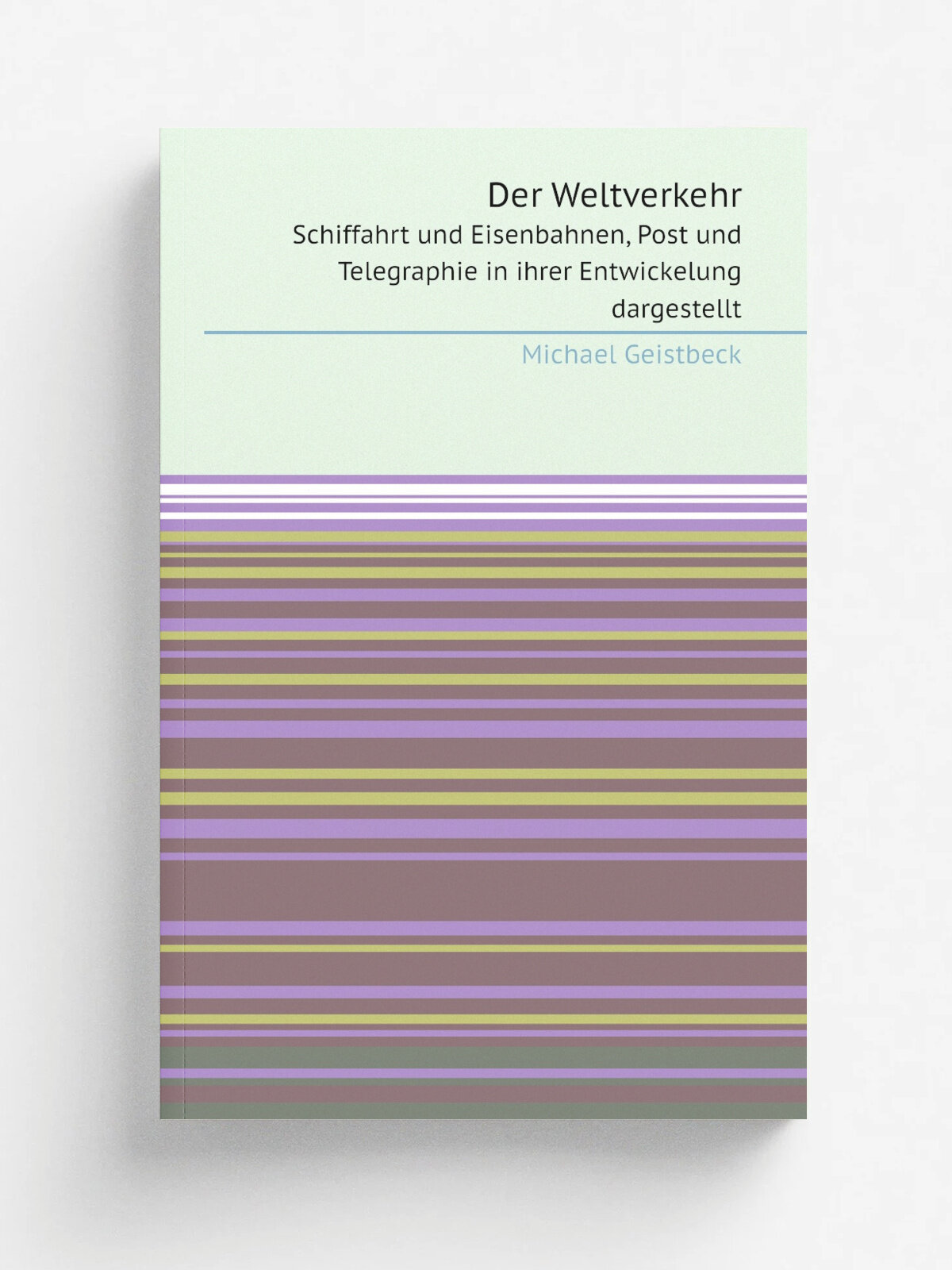 Der Weltverkehr. Schiffahrt und Eisenbahnen, Post und Telegraphie in ihrer Entwickelung dargestellt