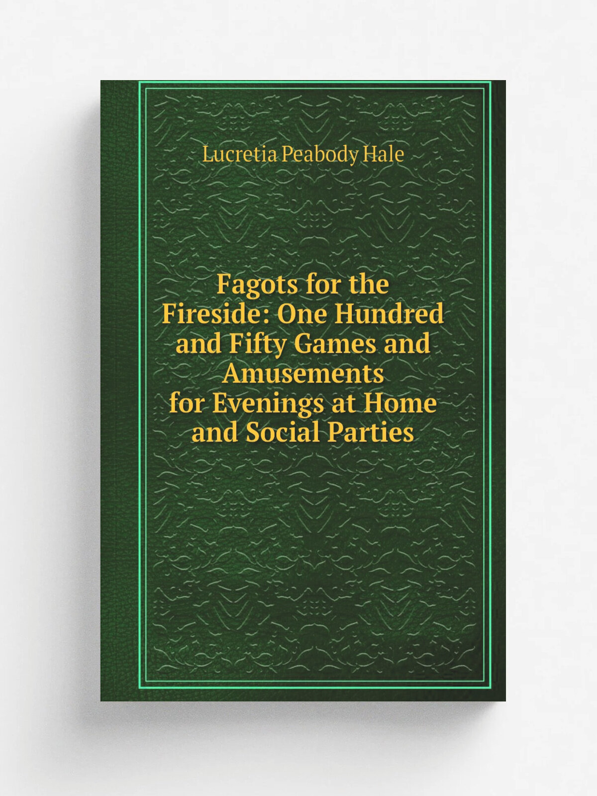 Fagots for the Fireside: One Hundred and Fifty Games and Amusements for Evenings at Home and Social Parties | Lucretia Peabody Hale | Репринт
