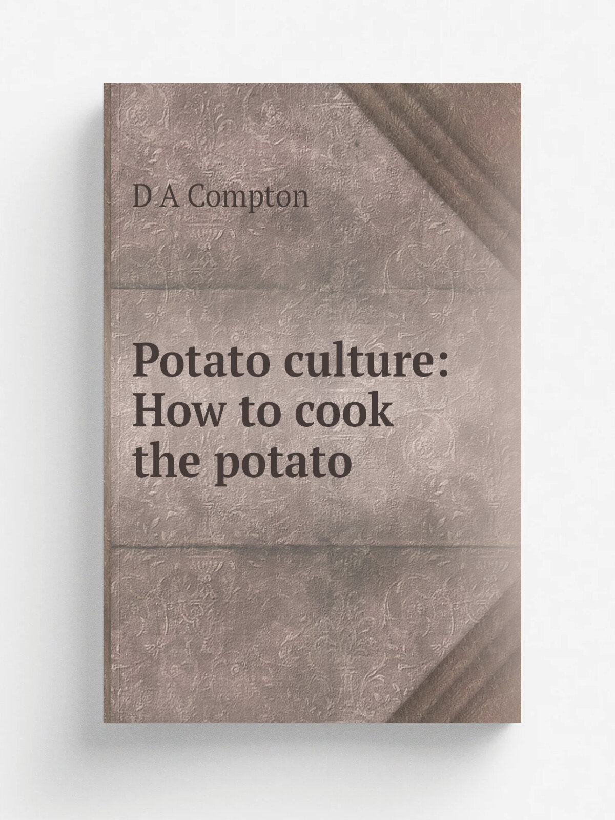 Potato culture: How to cook the potato | D A Compton | Репринт