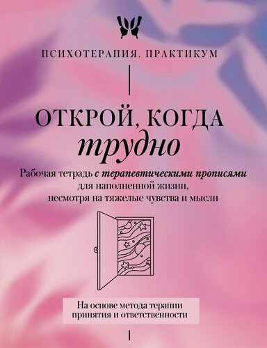 Изображение товара Открой, когда трудно. Рабочая тетрадь с терапевтическими прописями для наполненной жизни, несмотря на тяжелые чувства и мысли, на основе метода терапии принятия и ответственности ACT