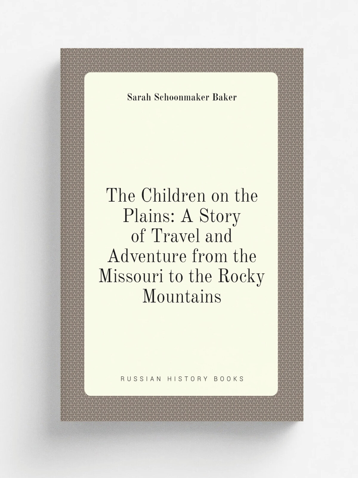 The Children on the Plains: A Story of Travel and Adventure from the Missouri to the Rocky Mountains | Sarah Schoonmaker Baker | 1871 | T. Nelson and…