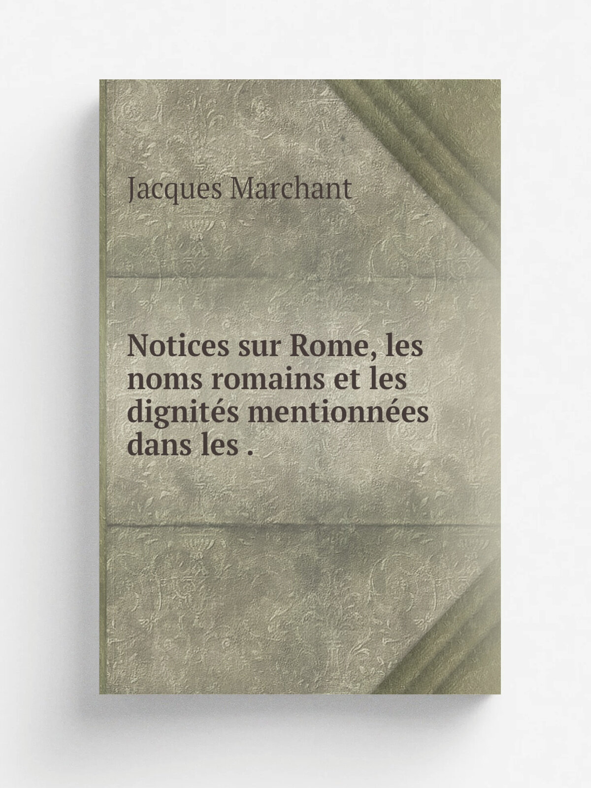 Notices sur Rome, les noms romains et les dignit.s mentionn.es dans les . | Jacques Marchant | 1869 | Rollin et Feuardent | Репринт