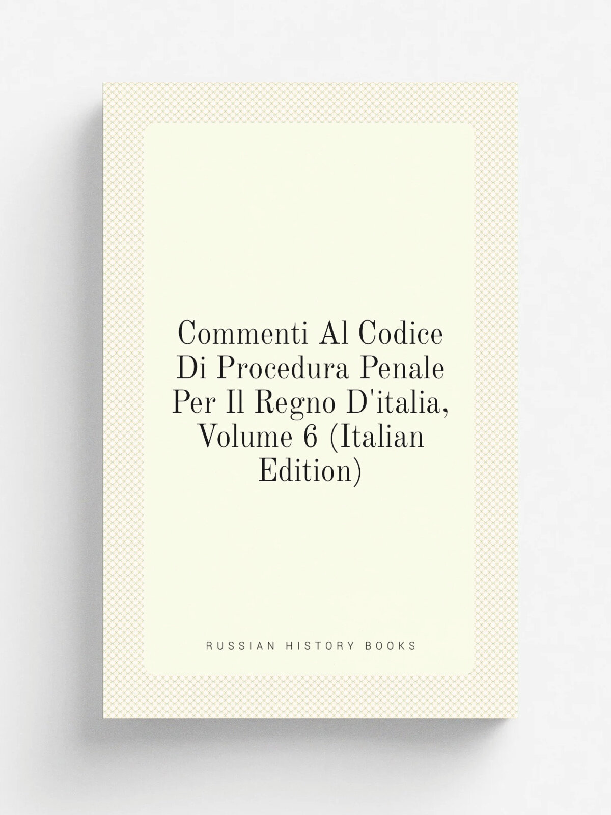 Commenti Al Codice Di Procedura Penale Per Il Regno D'italia, Volume 6 (Italian Edition) | Репринт