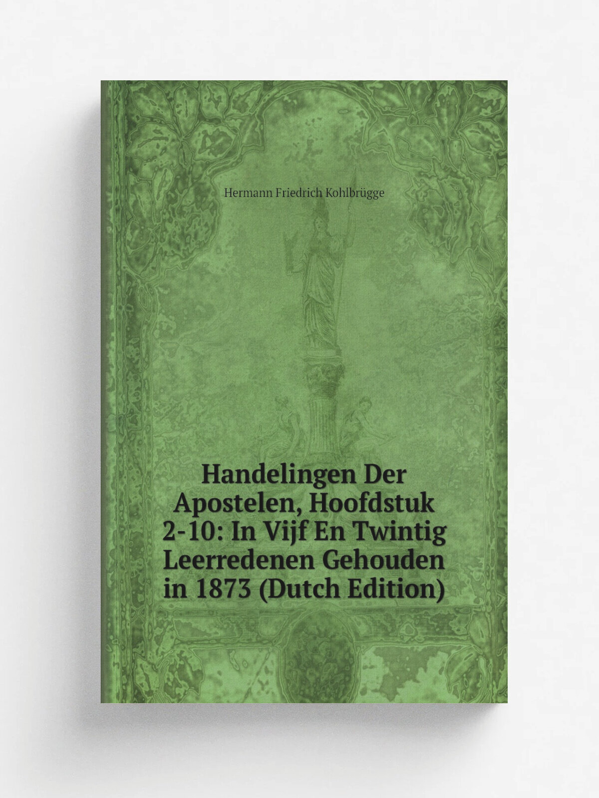 Handelingen Der Apostelen, Hoofdstuk 2-10: In Vijf En Twintig Leerredenen Gehouden in 1873 (Dutch Edition) | Hermann Friedrich Kohlbr.gge | Репринт