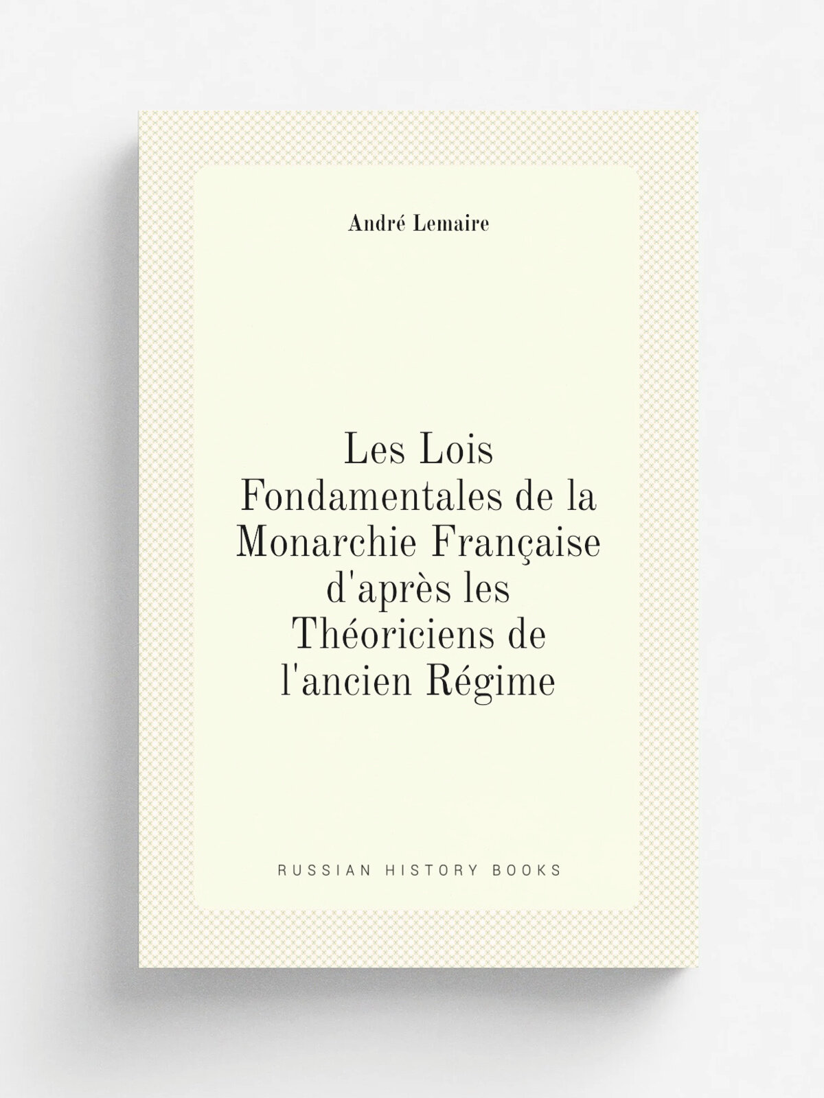 Les Lois Fondamentales de la Monarchie Fran.aise d'apr. s les Th.oriciens de l'ancien R.gime | Andr. Lemaire | Репринт