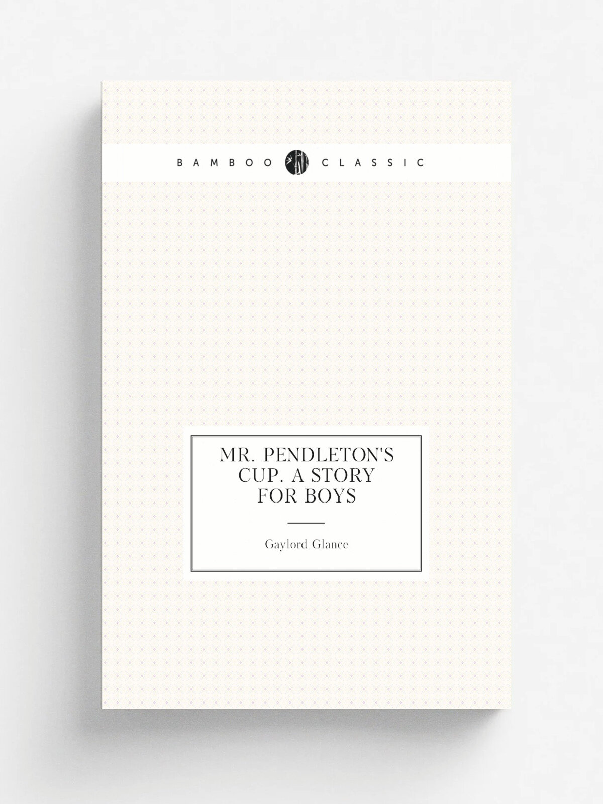 Mr. Pendleton's cup. A story for boys | Gaylord Glance | Репринт