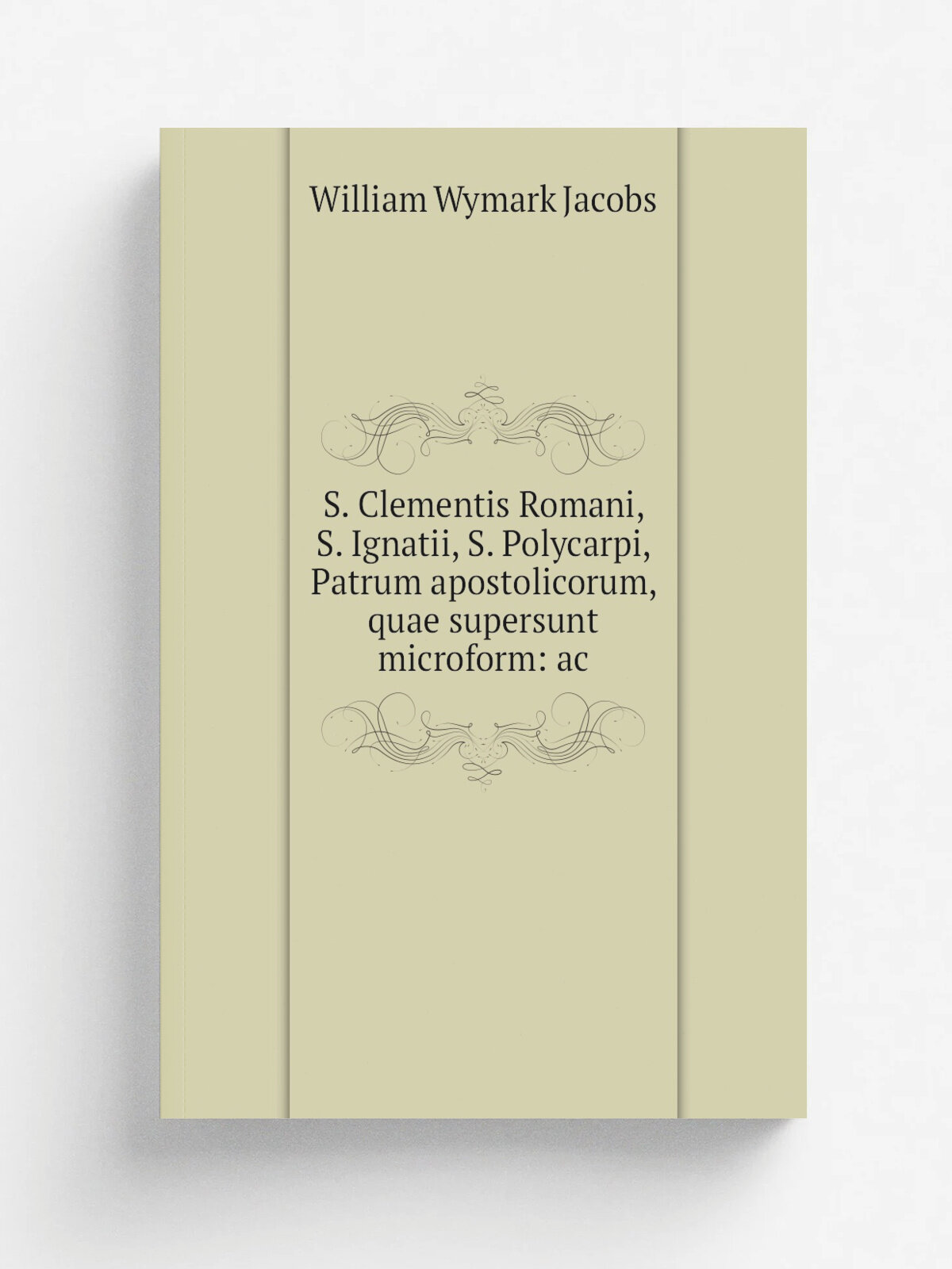 S. Clementis Romani, S. Ignatii, S. Polycarpi, Patrum apostolicorum, quae supersunt microform: ac | W. W. Jacobs | Репринт