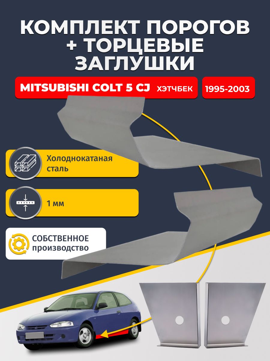Комплект стандартных ремонтных порогов и торцевых заглушек на Mitsubishi Colt 5 CJ 1995-2003 хэтчбек 3 дв (Кольт 5), холоднокатаная сталь 1 мм. Любой тип кузова. Кузовной ремонт.