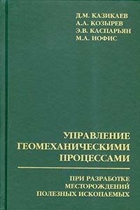 Казикаев Д. М, Козырев А. А, Каспарьян Э. В, Иофис М. А. - Управление геомеханическими процессами при разработке месторождений полезных ископаемых.