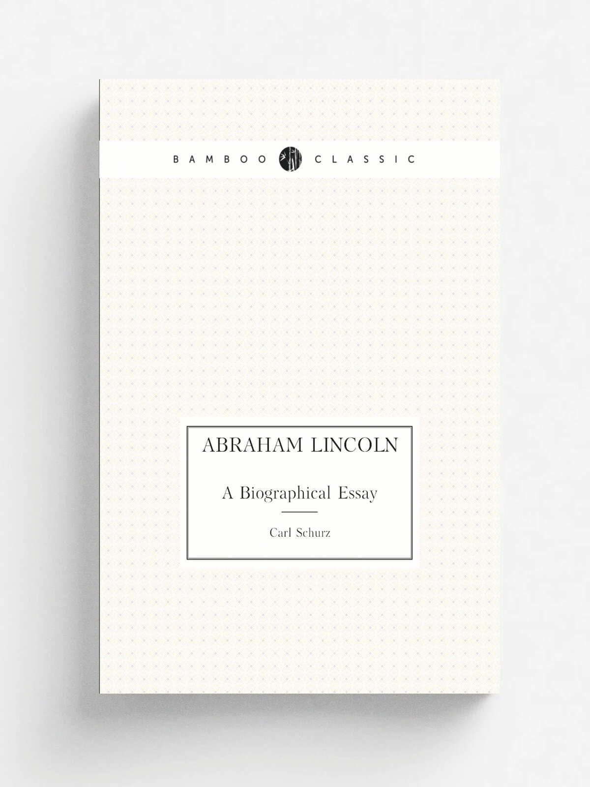 Abraham Lincoln. A Biographical Essay