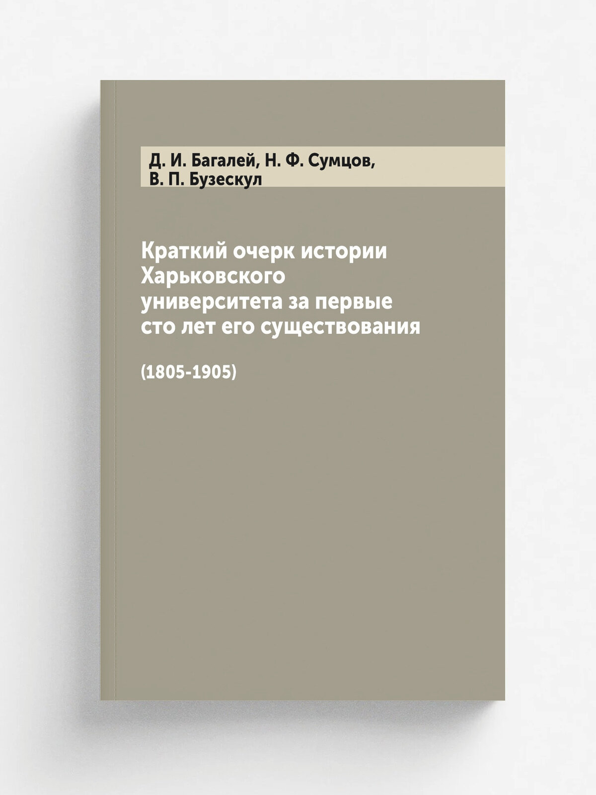 Краткий очерк истории Харьковского университета за первые сто лет его существования. (1805-1905) | Д. И. Багалей | 1906 | Харьков : Типография Адольф…